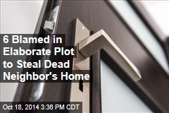6 Blamed in Elaborate Plot to Steal Dead Neighbor's Home