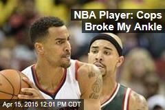 NBA Player: Cops Broke My Ankle