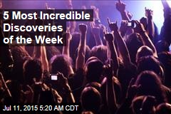 5 Most Incredible Discoveries of the Week