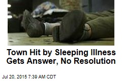 Town Hit by Sleeping Illness Gets Answer, No Resolution