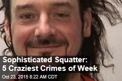 Sophisticated Squatter: 5 Craziest Crimes of Week
