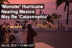 'Monster' Hurricane Nearing Mexico May Be 'Catastrophic'