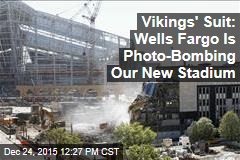 Vikings' Suit: Wells Fargo Is Photo-Bombing Our New Stadium