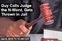 Guy Calls Judge the N-Word, Gets Thrown in Jail