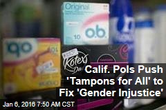 Calif. Pols Push 'Tampons for All' to Fix 'Gender Injustice'
