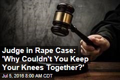 Judge in Rape Case: 'Why Couldn't You Keep Your Knees Together?'