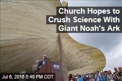 Church Hopes to Crush Science With Giant Noah's Ark
