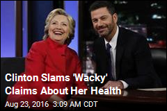 Clinton Slams 'Wacky' Claims About Her Health